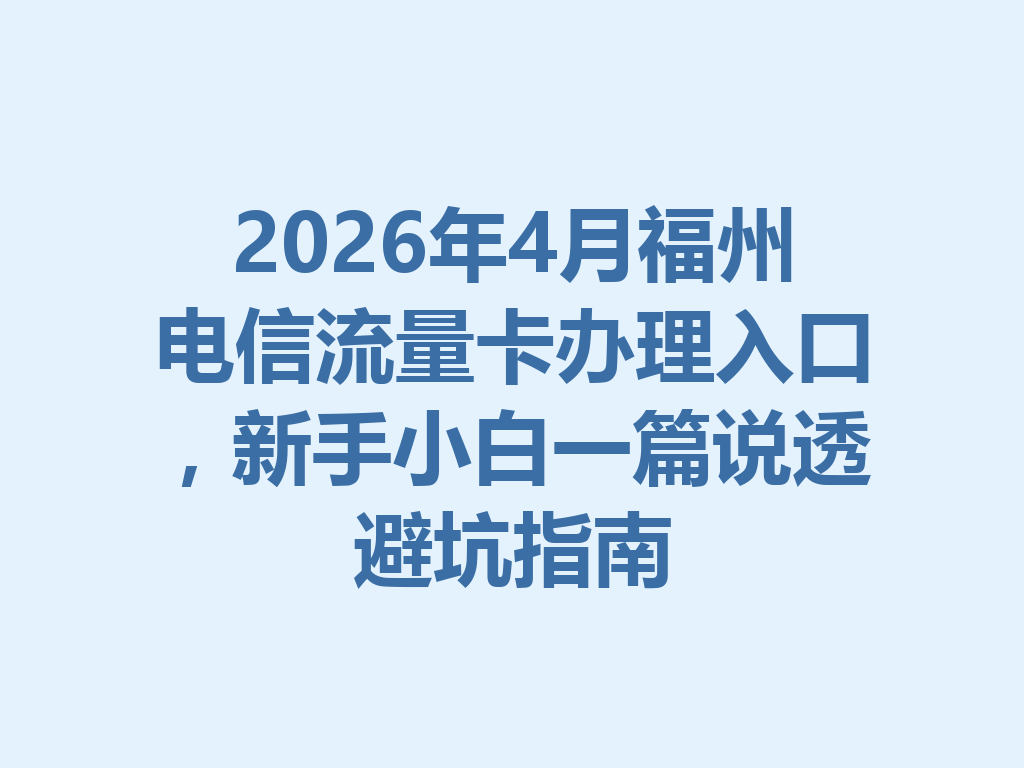 2026年4月福州电信流量卡办理入口，新手小白一篇说透避坑指南