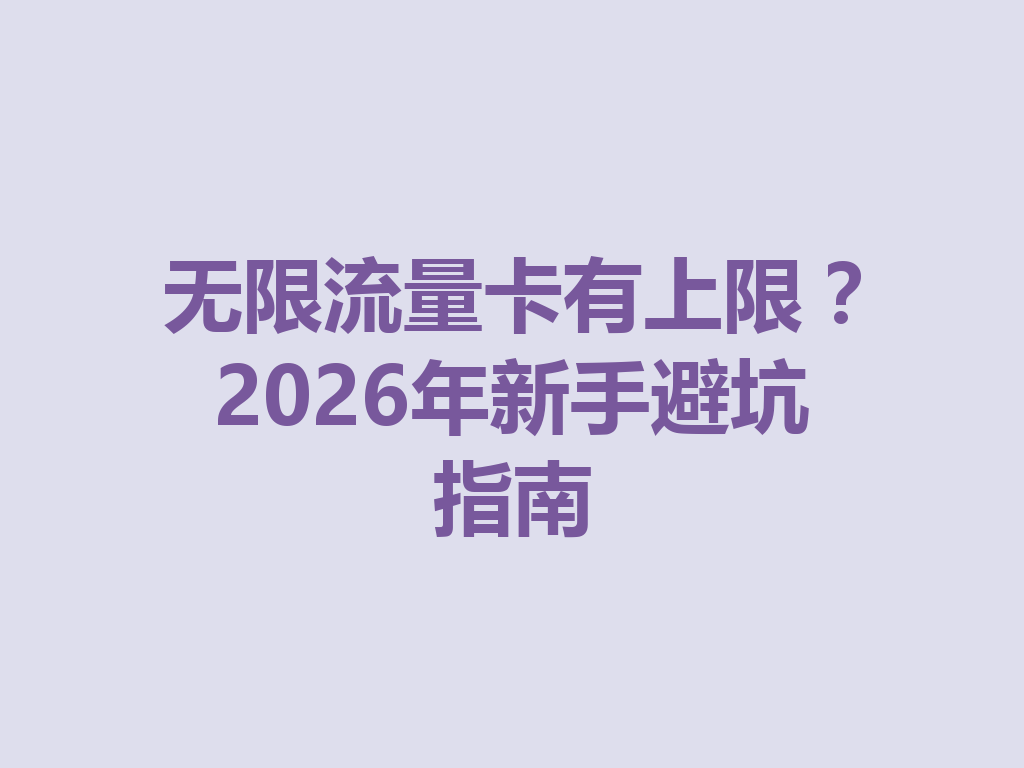 无限流量卡有上限？2026年新手避坑指南