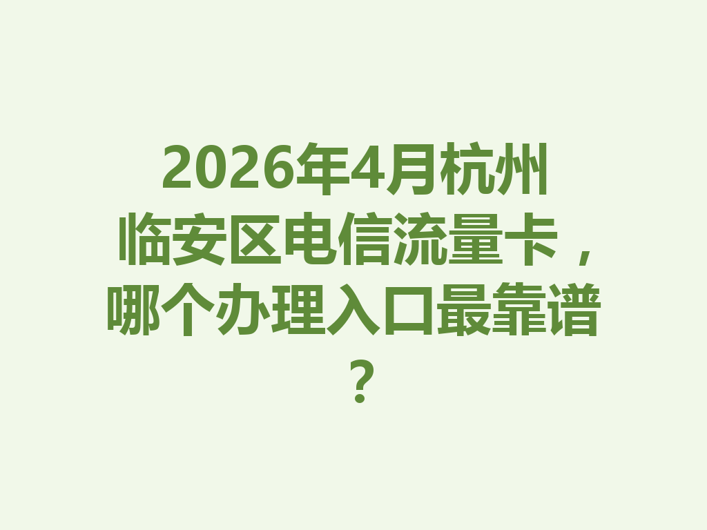 2026年4月杭州临安区电信流量卡，哪个办理入口最靠谱？