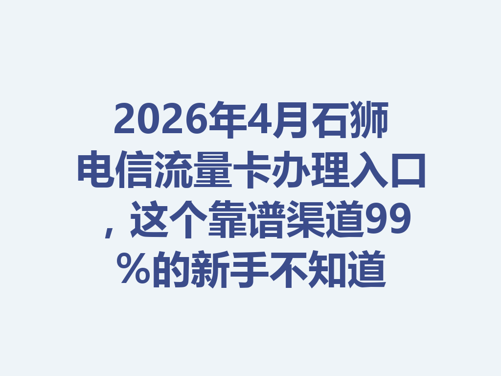 2026年4月石狮电信流量卡办理入口，这个靠谱渠道99%的新手不知道