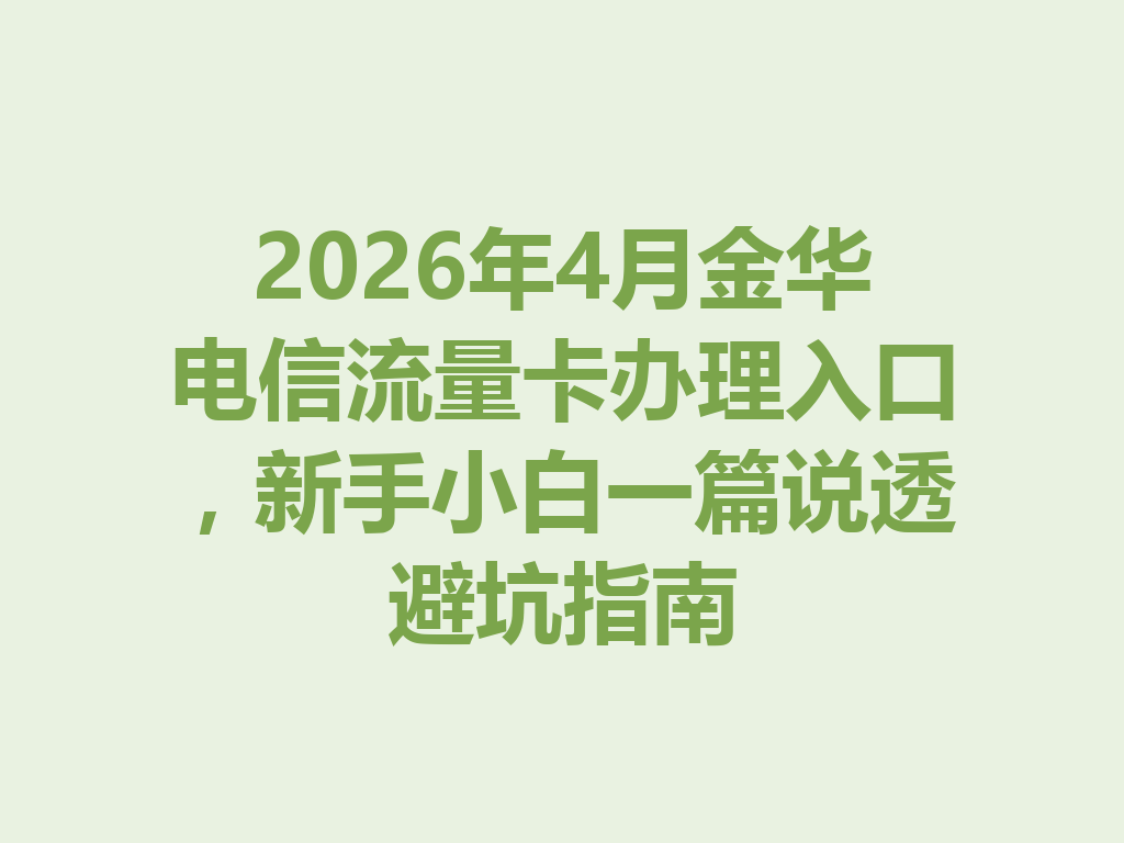 2026年4月金华电信流量卡办理入口，新手小白一篇说透避坑指南