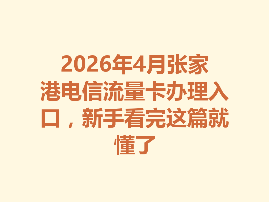 2026年4月张家港电信流量卡办理入口，新手看完这篇就懂了
