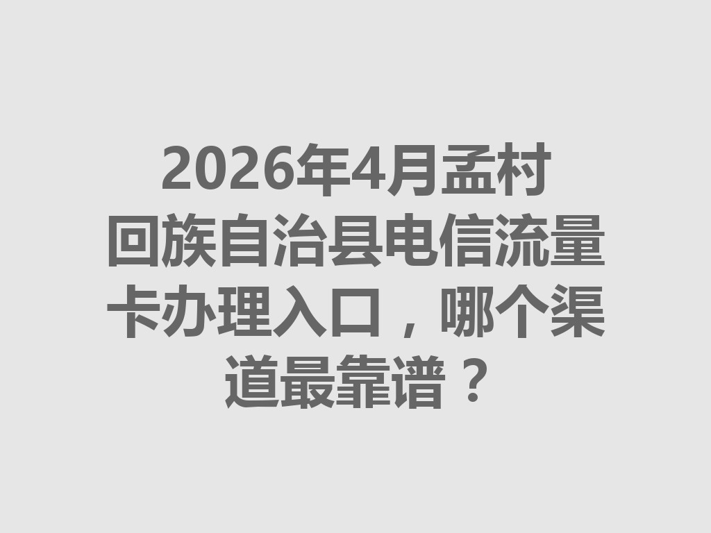 2026年4月孟村回族自治县电信流量卡办理入口，哪个渠道最靠谱？