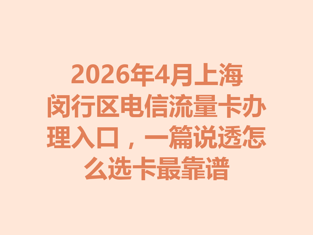 2026年4月上海闵行区电信流量卡办理入口，一篇说透怎么选卡最靠谱