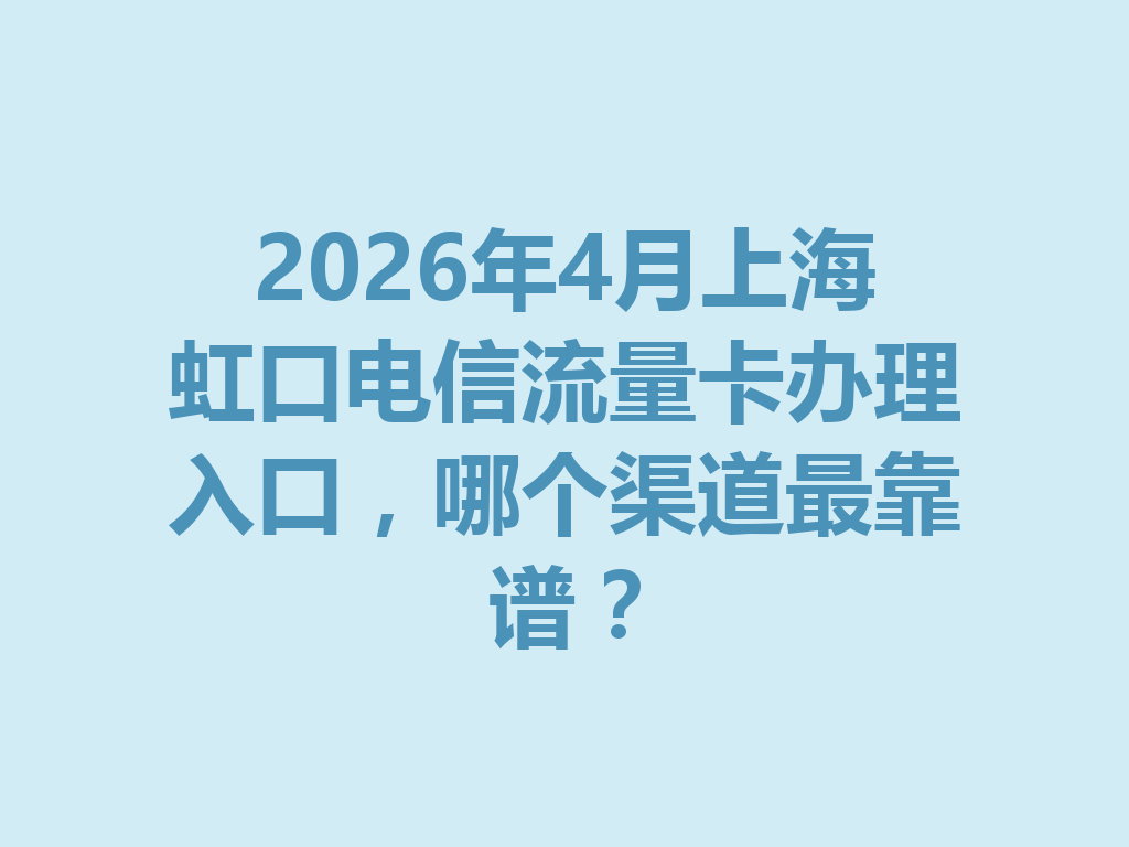2026年4月上海虹口电信流量卡办理入口，哪个渠道最靠谱？