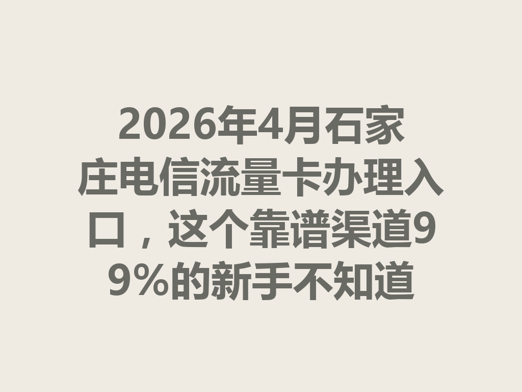 2026年4月石家庄电信流量卡办理入口，这个靠谱渠道99%的新手不知道