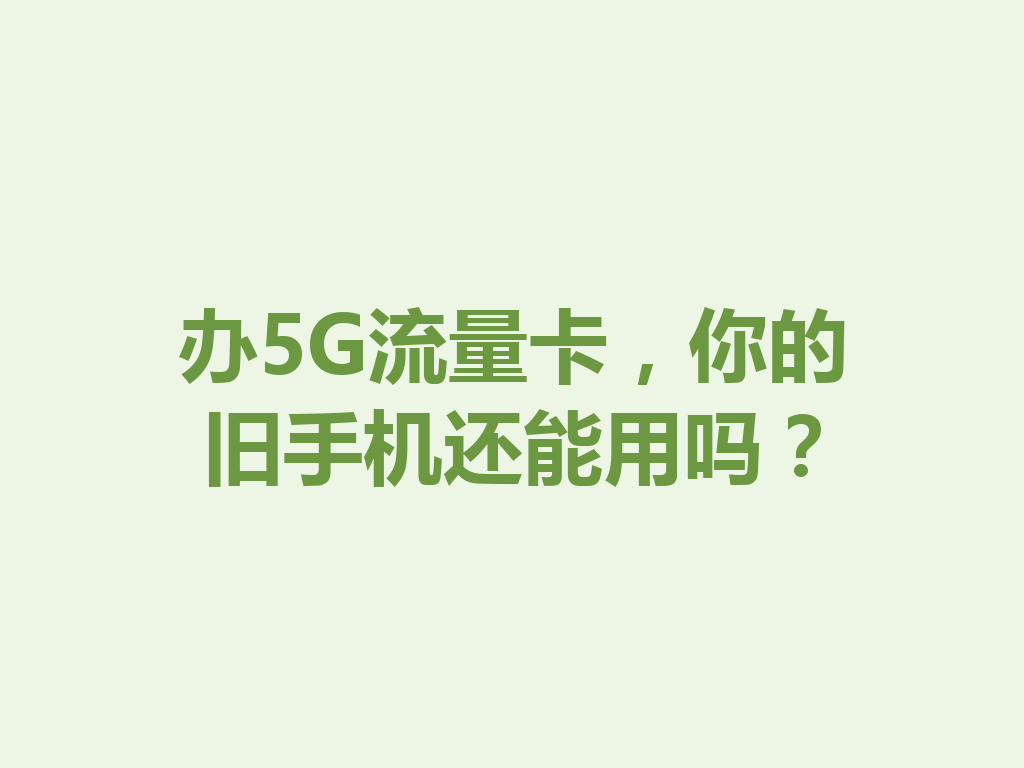 办5G流量卡，你的旧手机还能用吗？
