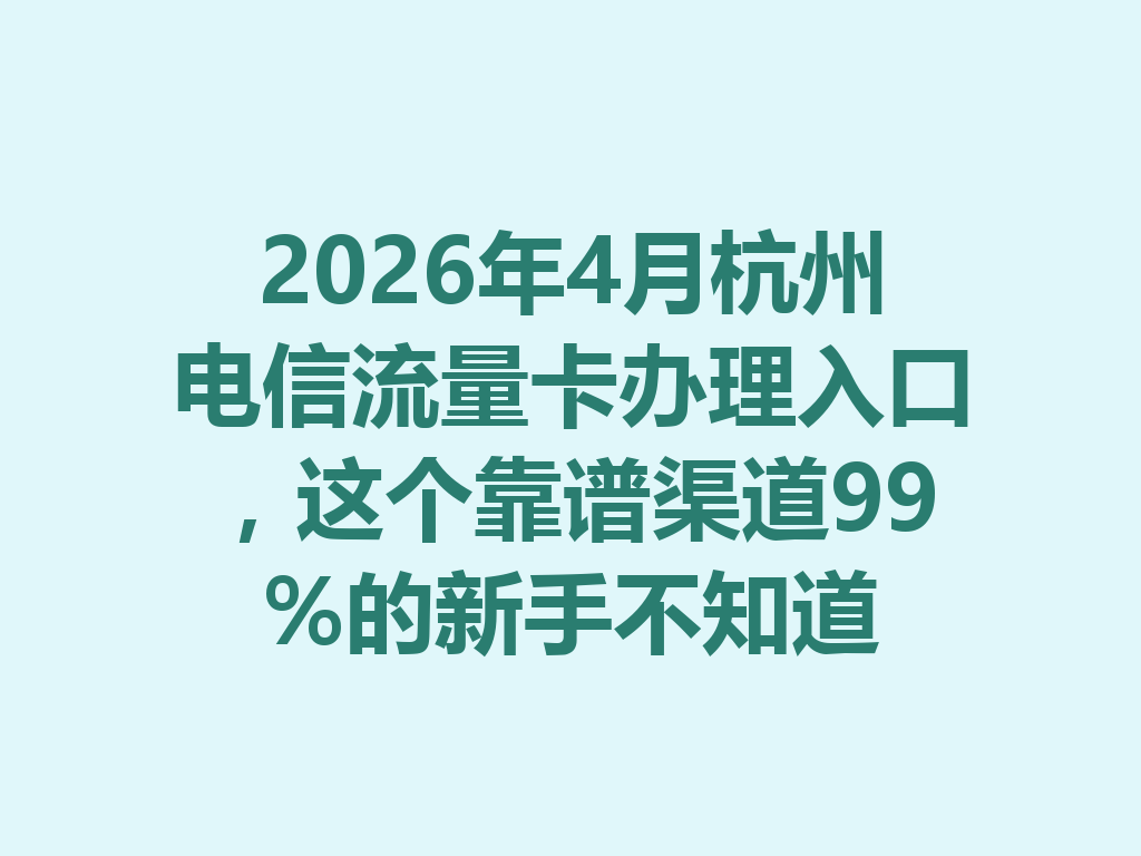 2026年4月杭州电信流量卡办理入口，这个靠谱渠道99%的新手不知道