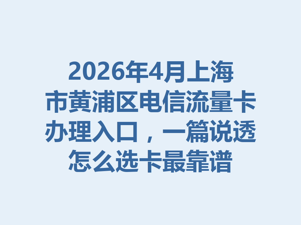 2026年4月上海市黄浦区电信流量卡办理入口,一篇说透怎么选卡最靠谱