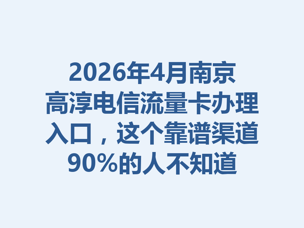 2026年4月南京高淳电信流量卡办理入口，这个靠谱渠道90%的人不知道