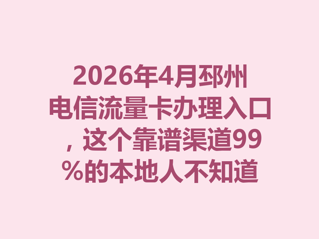 2026年4月邳州电信流量卡办理入口，这个靠谱渠道99%的本地人不知道