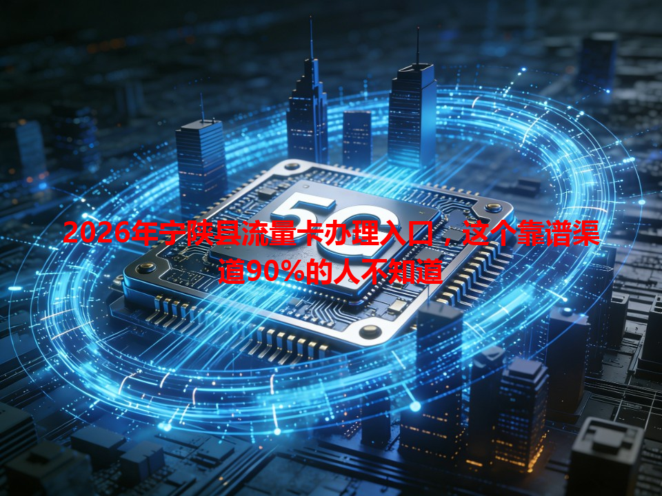 2026年宁陕县流量卡办理入口，这个靠谱渠道90%的人不知道