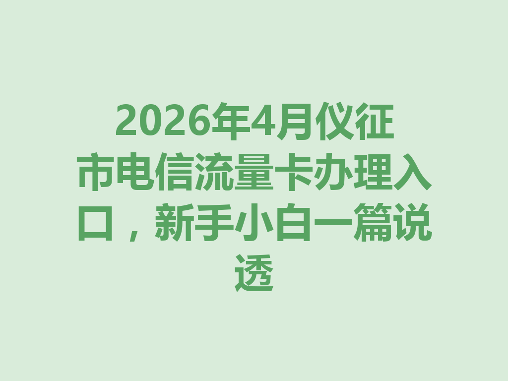 2026年4月仪征市电信流量卡办理入口，新手小白一篇说透
