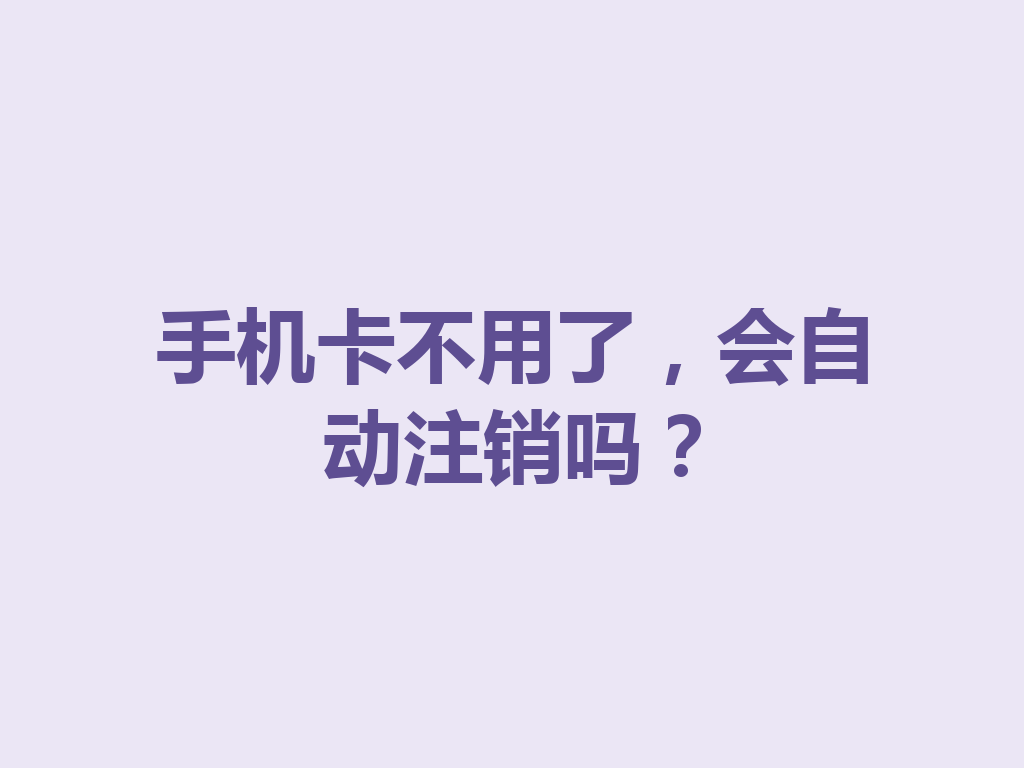 手机卡不用了，会自动注销吗？