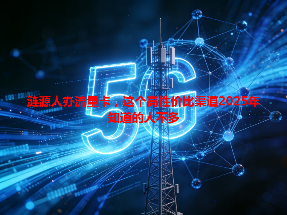 涟源人办流量卡，这个高性价比渠道2025年知道的人不多