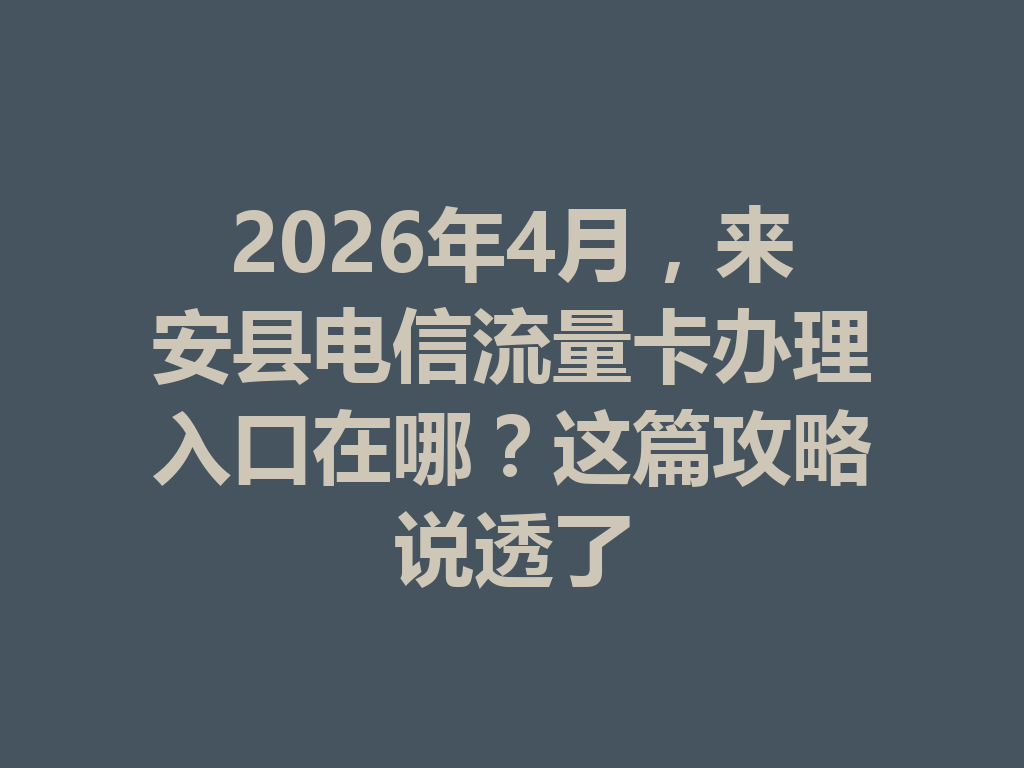 2026年4月，来安县电信流量卡办理入口在哪？这篇攻略说透了