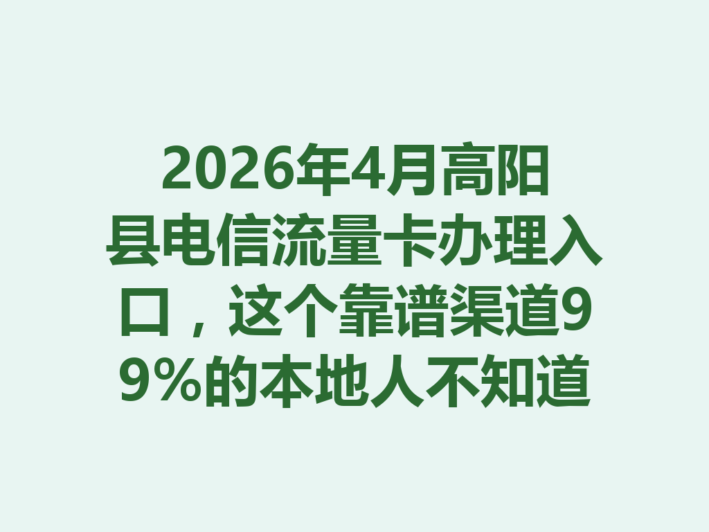 2026年4月高阳县电信流量卡办理入口，这个靠谱渠道99%的本地人不知道