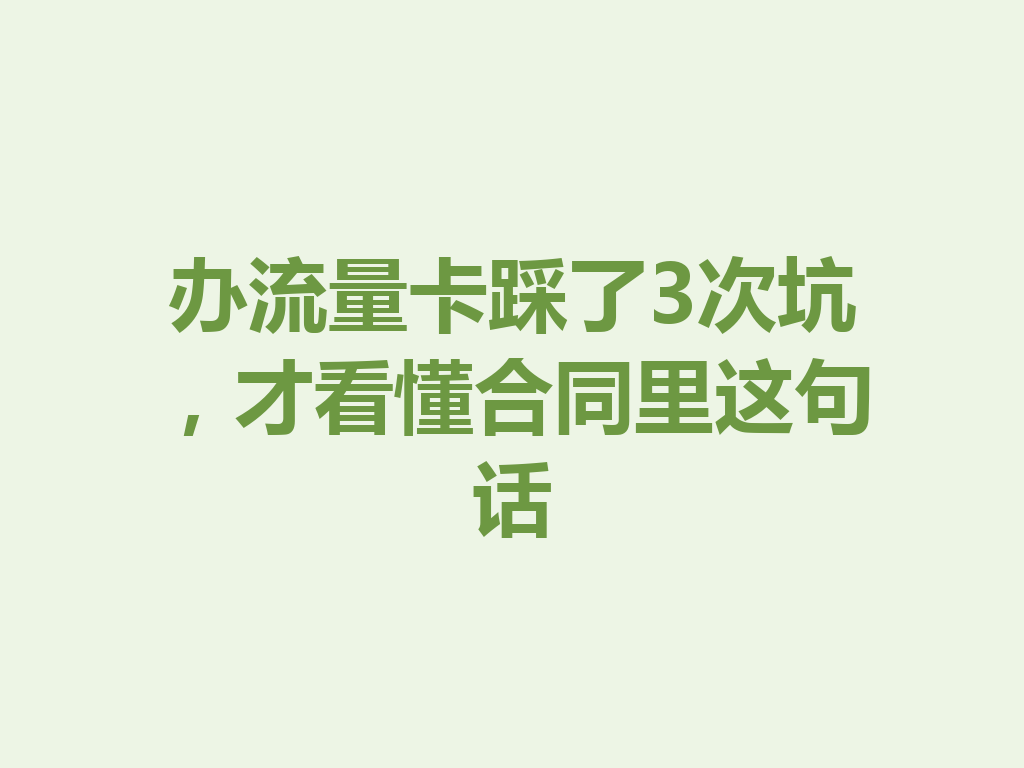 办流量卡踩了3次坑，才看懂合同里这句话