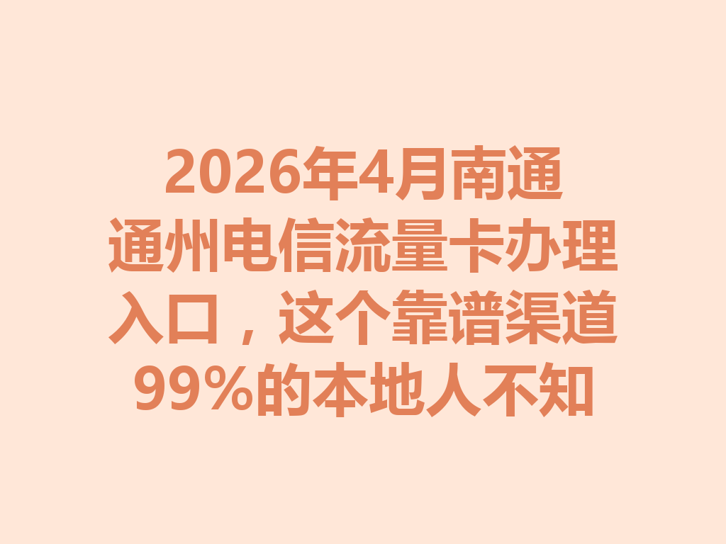 2026年4月南通通州电信流量卡办理入口，这个靠谱渠道99%的本地人不知道
