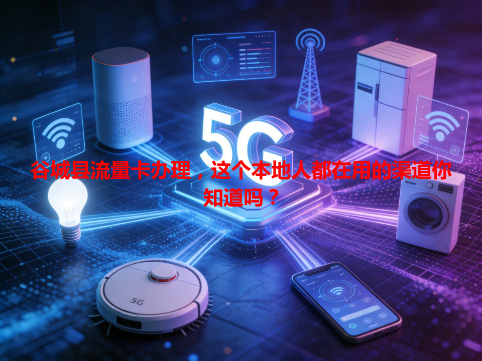 谷城县流量卡办理，这个本地人都在用的渠道你知道吗？