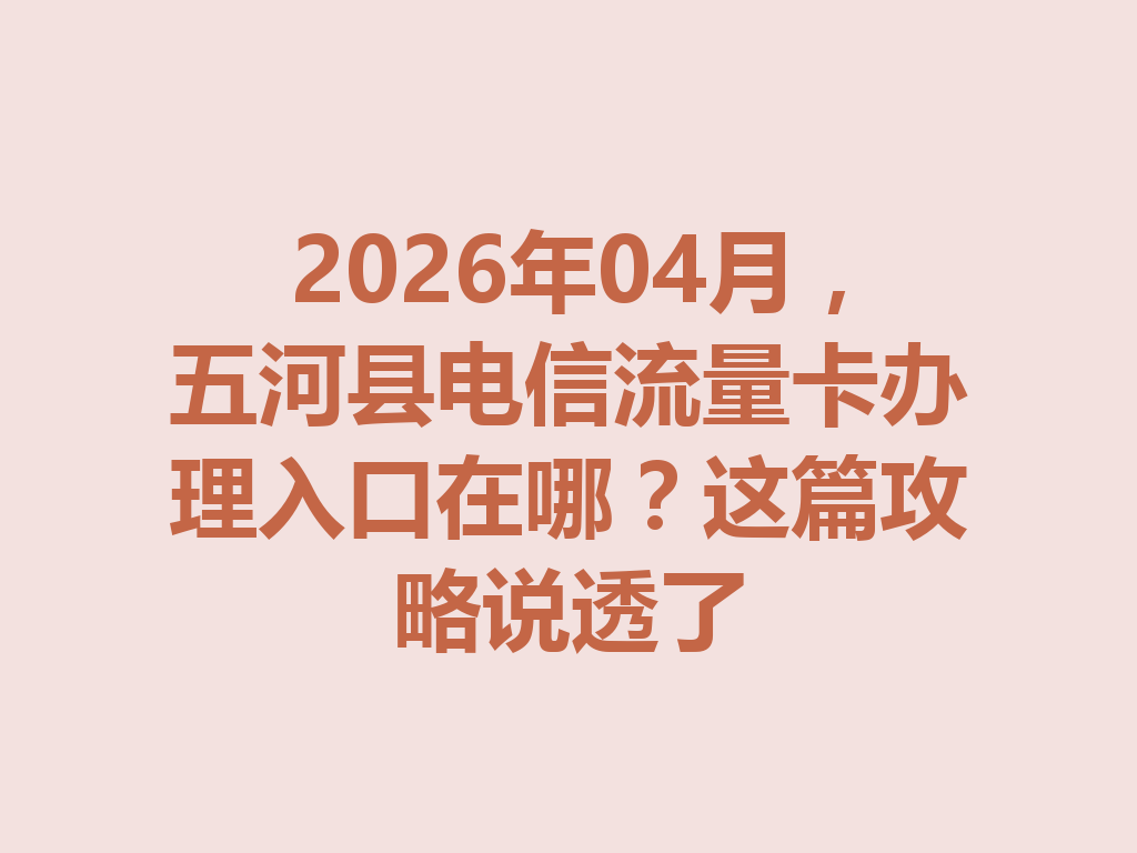 2026年04月，五河县电信流量卡办理入口在哪？这篇攻略说透了