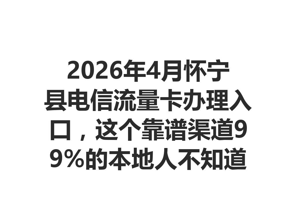 2026年4月怀宁县电信流量卡办理入口，这个靠谱渠道99%的本地人不知道