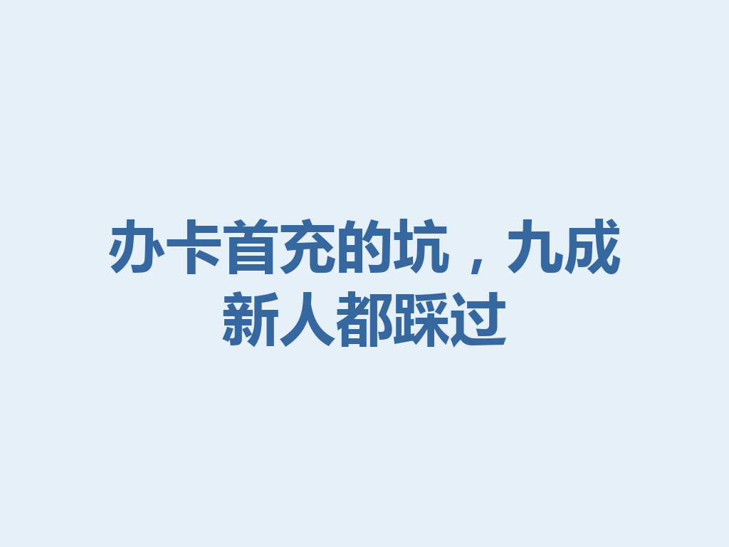办卡首充的坑，九成新人都踩过