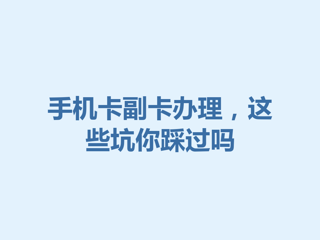 手机卡副卡办理，这些坑你踩过吗