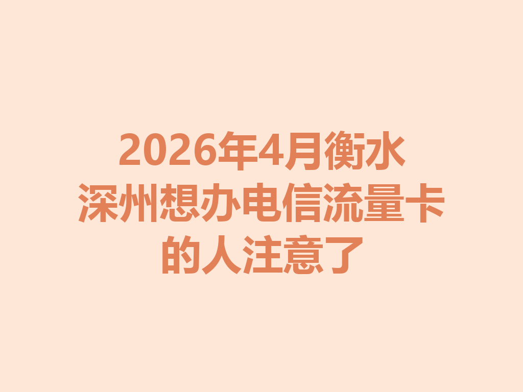 2026年4月衡水深州想办电信流量卡的人注意了