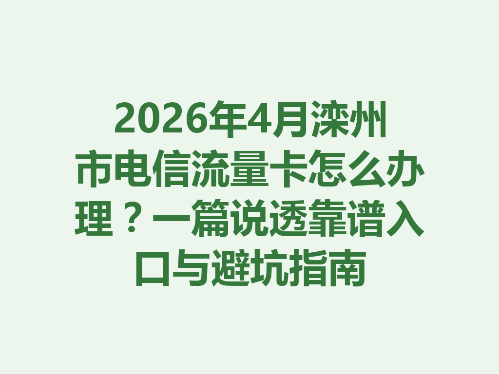 2026年4月滦州市电信流量卡怎么办理？一篇说透靠谱入口与避坑指南
