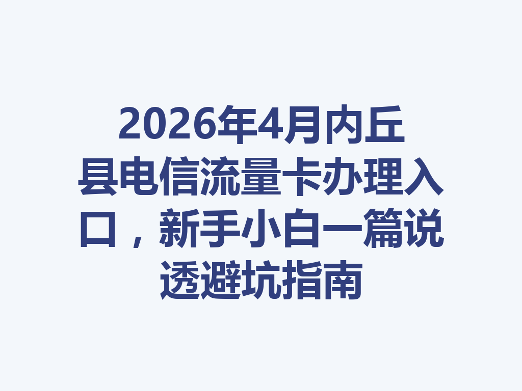 2026年4月内丘县电信流量卡办理入口,新手小白一篇说透避坑指南