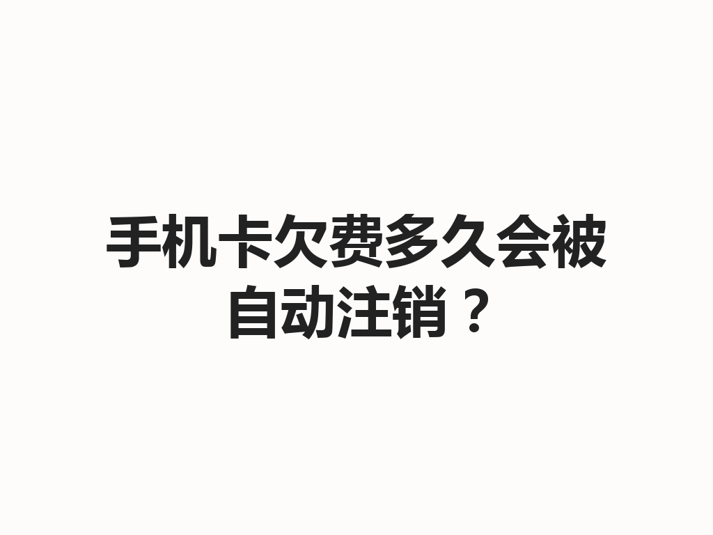 手机卡欠费多久会被自动注销？