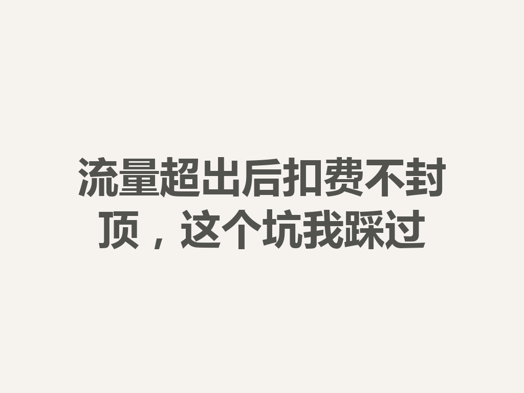流量超出后扣费不封顶，这个坑我踩过