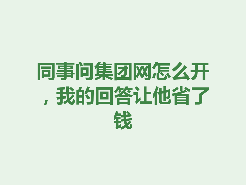 同事问集团网怎么开,我的回答让他省了钱