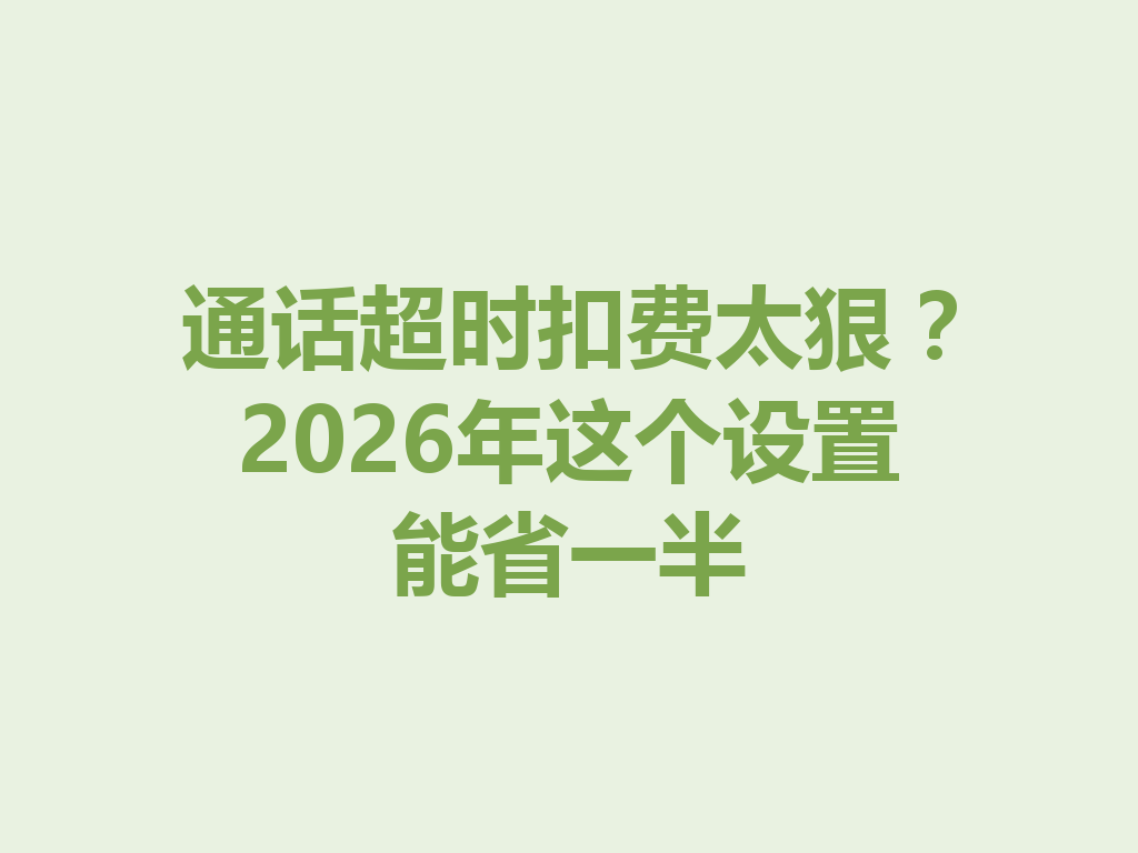 通话超时扣费太狠？2026年这个设置能省一半