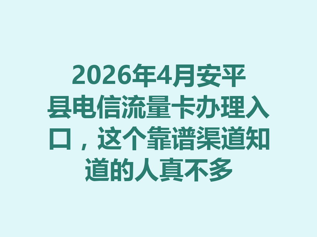 2026年4月安平县电信流量卡办理入口，这个靠谱渠道知道的人真不多
