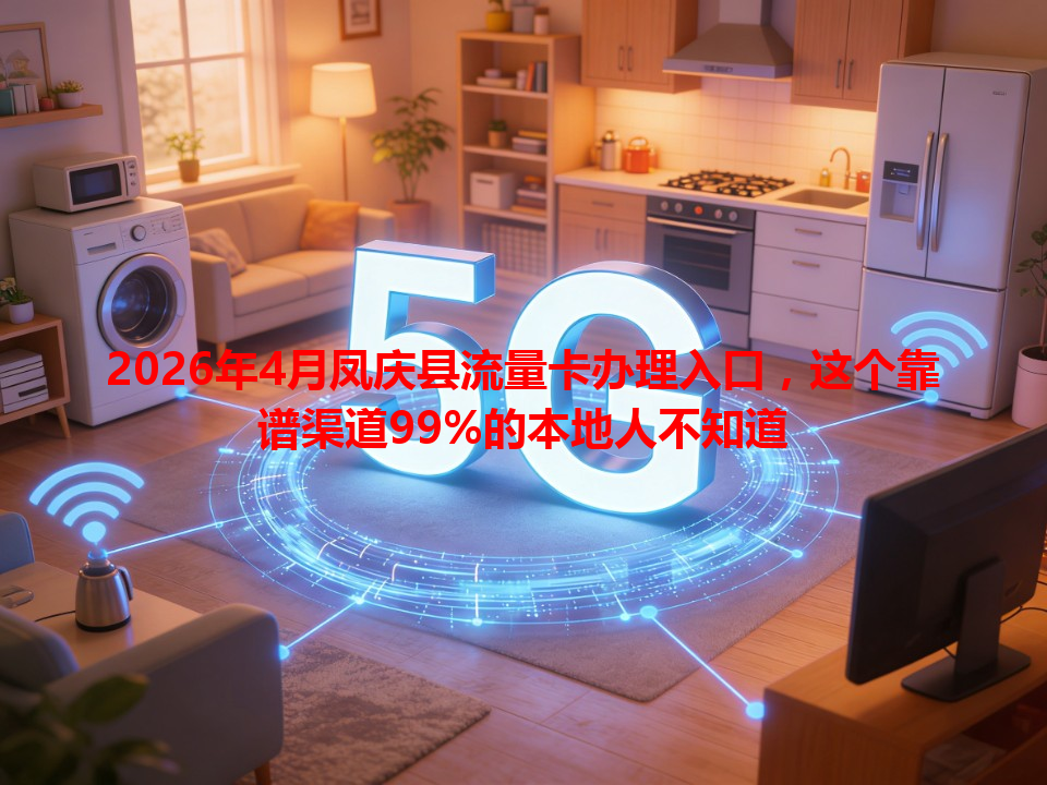 2026年4月凤庆县流量卡办理入口，这个靠谱渠道99%的本地人不知道