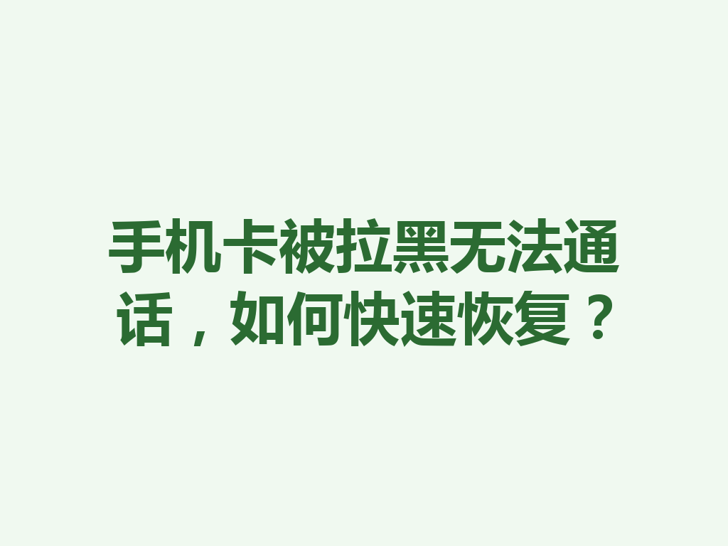 手机卡被拉黑无法通话，如何快速恢复？