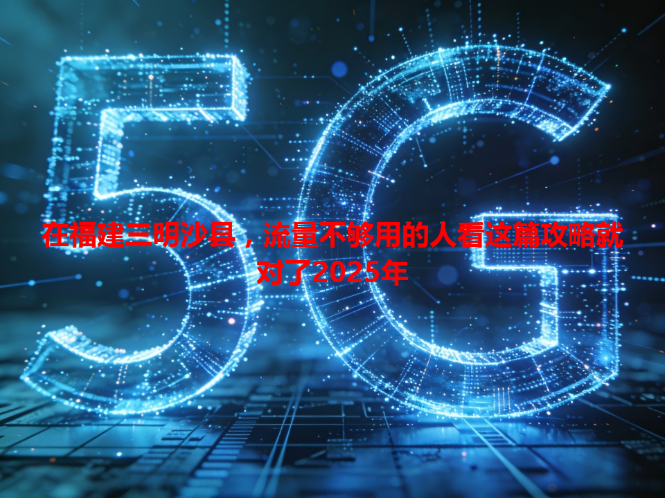 在福建三明沙县，流量不够用的人看这篇攻略就对了2025年