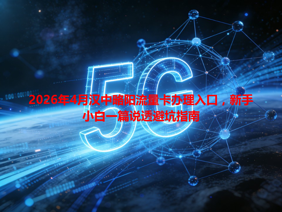 2026年4月汉中略阳流量卡办理入口，新手小白一篇说透避坑指南