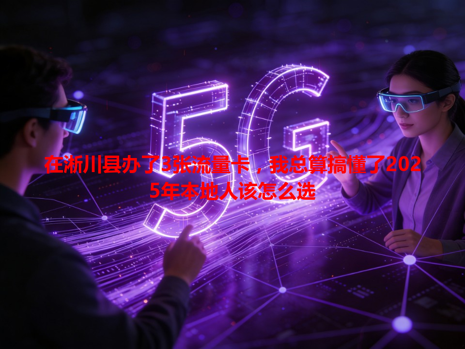在淅川县办了3张流量卡，我总算搞懂了2025年本地人该怎么选