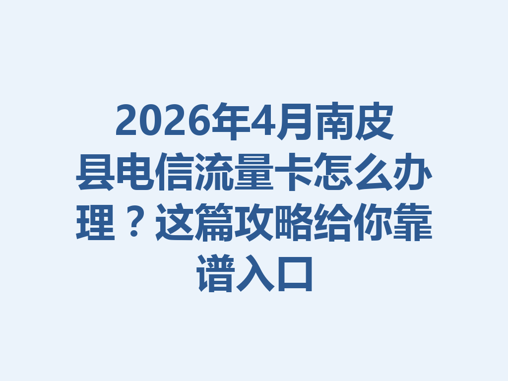 2026年4月南皮县电信流量卡怎么办理？这篇攻略给你靠谱入口
