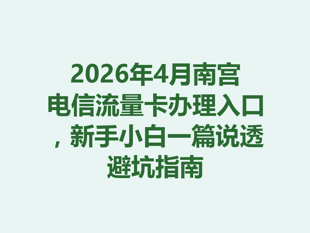 2026年4月南宫电信流量卡办理入口，新手小白一篇说透避坑指南