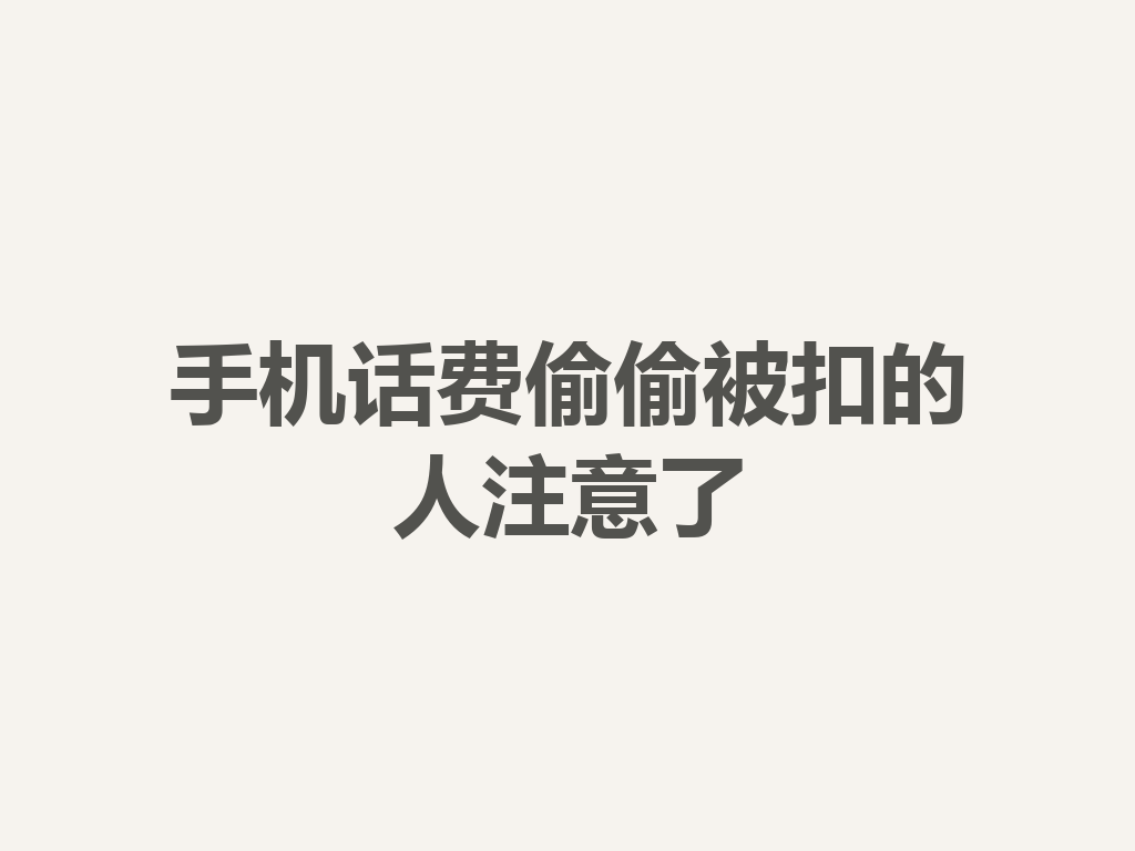 手机话费偷偷被扣的人注意了