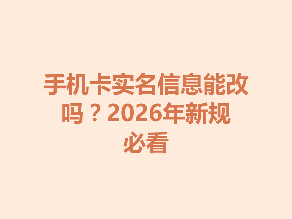 手机卡实名信息能改吗？2026年新规必看