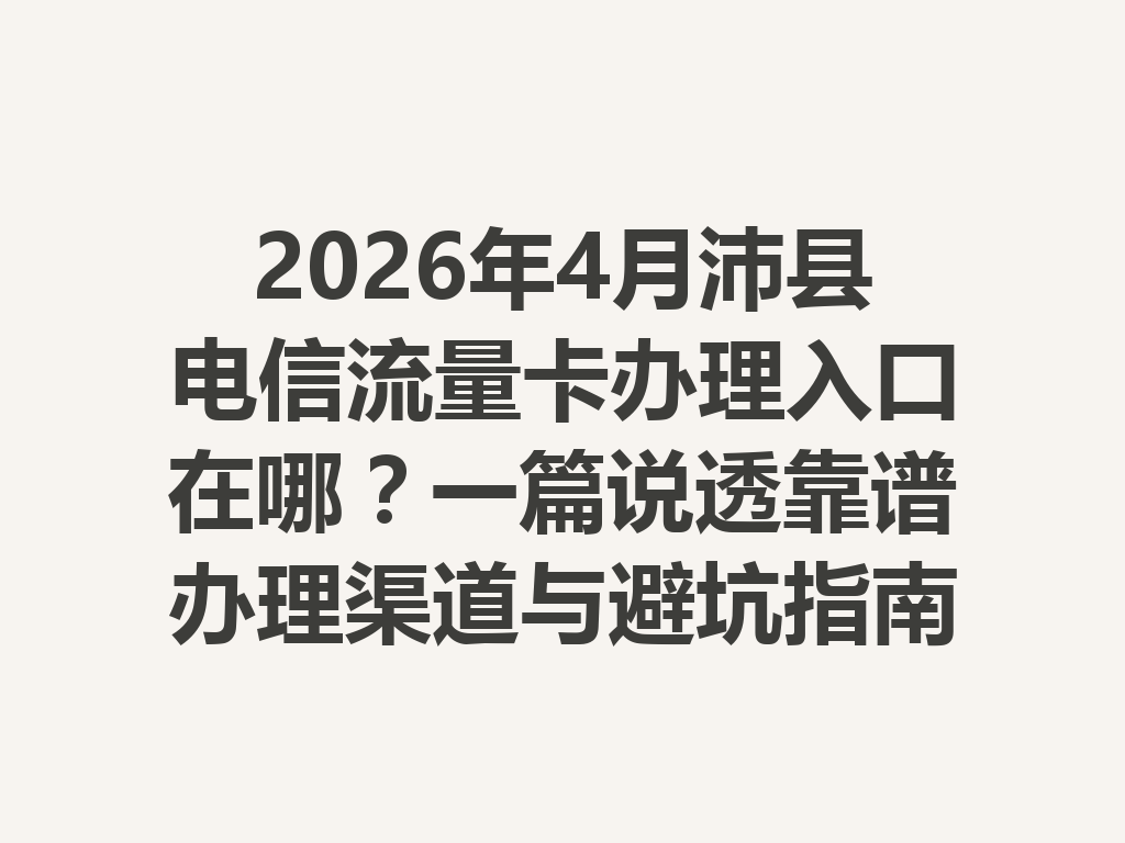 2026年4月沛县电信流量卡办理入口在哪？一篇说透靠谱办理渠道与避坑指南