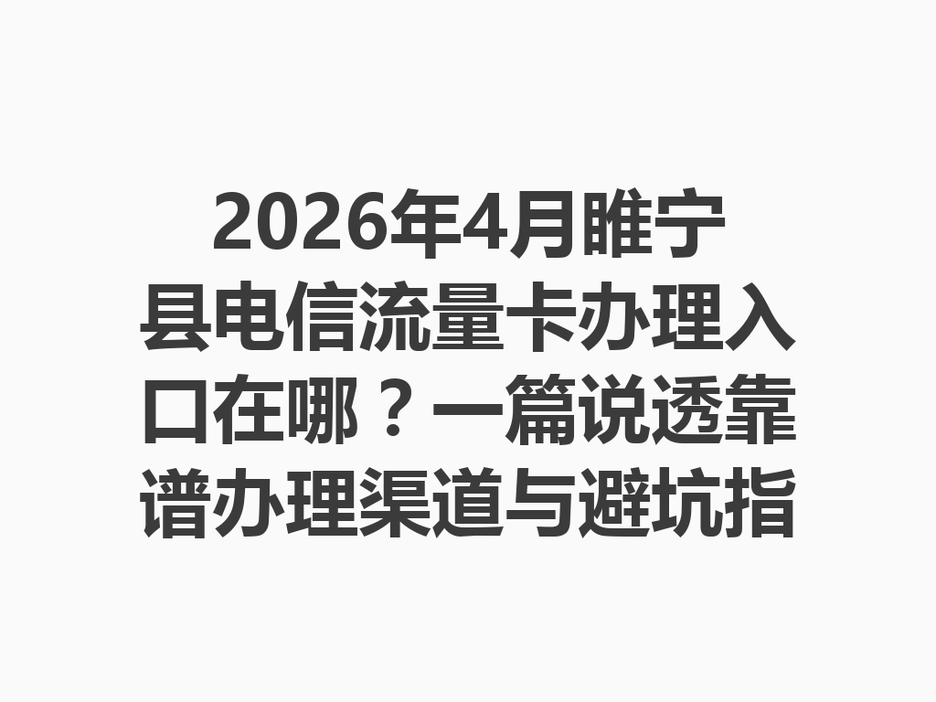 2026年4月睢宁县电信流量卡办理入口在哪？一篇说透靠谱办理渠道与避坑指南