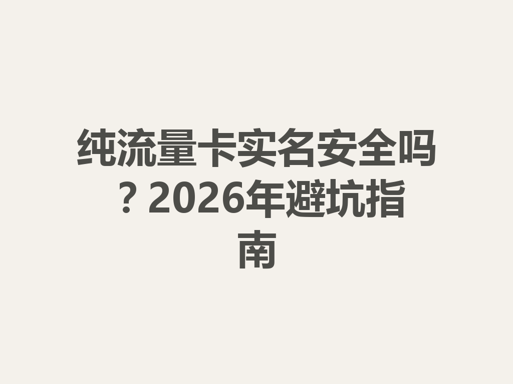 纯流量卡实名安全吗？2026年避坑指南