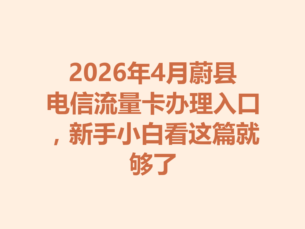 2026年4月蔚县电信流量卡办理入口，新手小白看这篇就够了