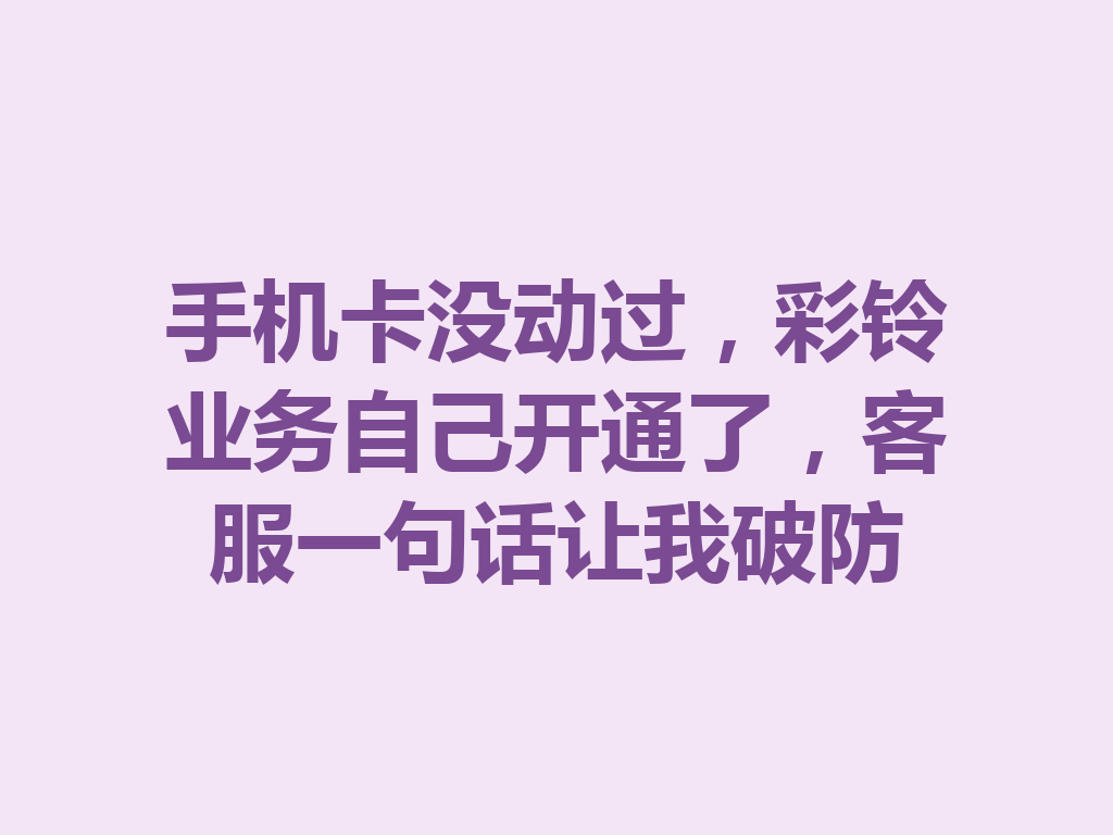 手机卡没动过，彩铃业务自己开通了，客服一句话让我破防